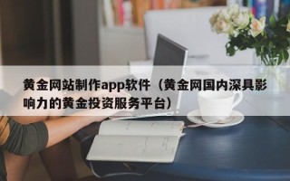 义乌黄金网站制作app软件（黄金网国内深具影响力的黄金投资服务平台）