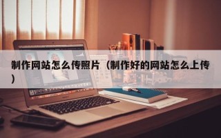 义乌制作网站怎么传照片（制作好的网站怎么上传）