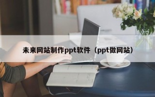 义乌未来网站制作ppt软件（ppt做网站）