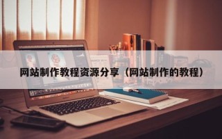 义乌网站制作教程资源分享（网站制作的教程）