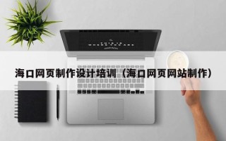 义乌海口网页制作设计培训（海口网页网站制作）