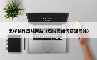 义乌怎样制作局域网站（局域网如何搭建网站）