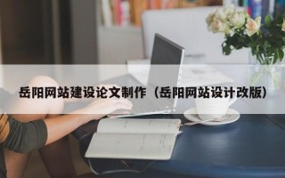 义乌岳阳网站建设论文制作（岳阳网站设计改版）