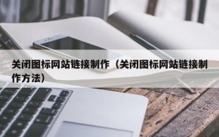 义乌关闭图标网站链接制作（关闭图标网站链接制作方法）