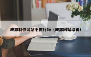 义乌成都制作网站不做行吗（成都网站编辑）