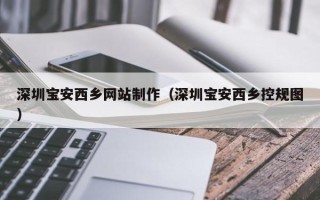义乌深圳宝安西乡网站制作（深圳宝安西乡控规图）